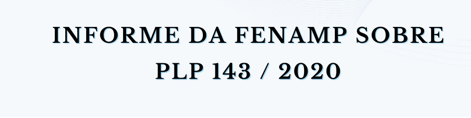 INFORME DA FENAMP SOBRE PLP 143 / 2020