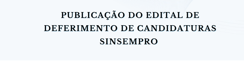 Publicação do Edital de Deferimento de Candidaturas – SINSEMPRO